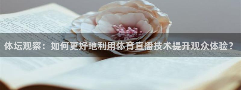 体坛观察：如何更好地利用体育直播技术提升观众体验？
