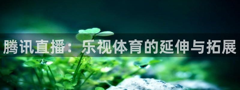 腾讯直播：乐视体育的延伸与拓展