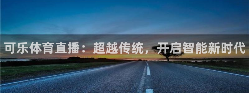 可乐体育直播：超越传统，开启智能新时代