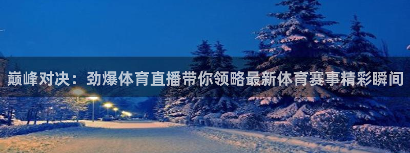 巅峰对决：劲爆体育直播带你领略最新体育赛事精彩瞬间
