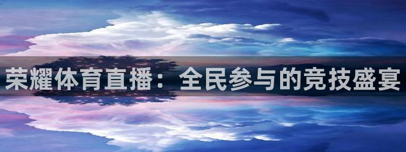 荣耀体育直播：全民参与的竞技盛宴