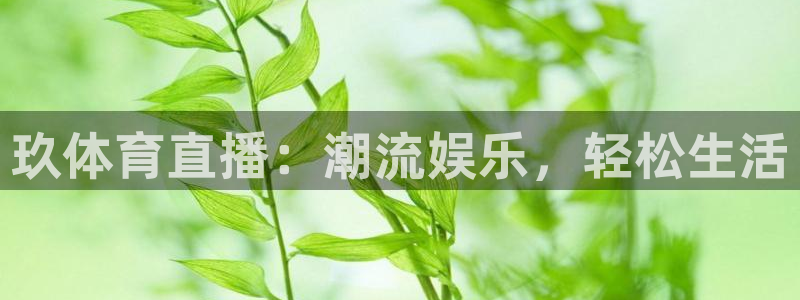 玖体育直播：潮流娱乐，轻松生活